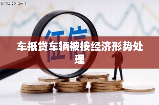 肥城车抵贷车辆被按经济形势处理