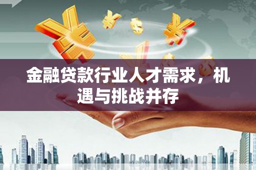 浑源金融贷款行业人才需求，机遇与挑战并存