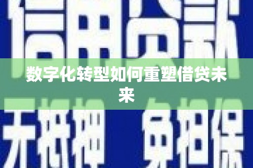 广河数字化转型如何重塑借贷未来