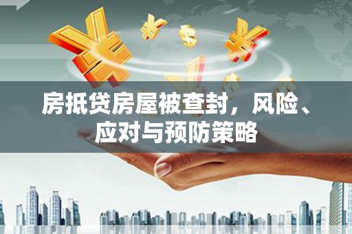 洮南房抵贷房屋被查封，风险、应对与预防策略