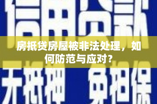洮南房抵贷房屋被非法处理，如何防范与应对？