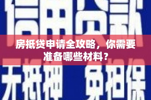 广河房抵贷申请全攻略，你需要准备哪些材料？