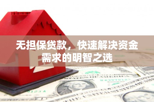 广河无担保贷款，快速解决资金需求的明智之选