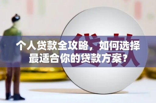 紫云个人贷款全攻略，如何选择最适合你的贷款方案？