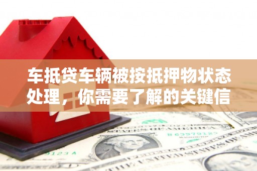 叠彩车抵贷车辆被按抵押物状态处理，你需要了解的关键信息