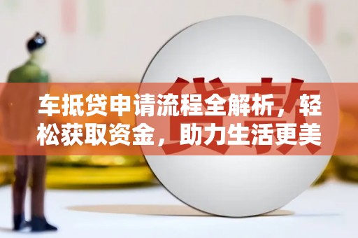 桐梓车抵贷申请流程全解析，轻松获取资金，助力生活更美好