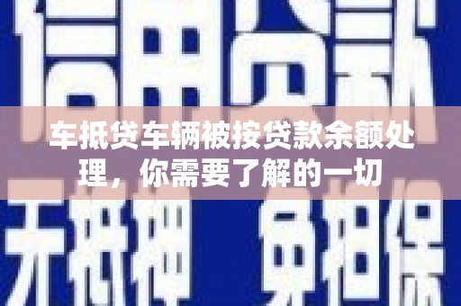 桐梓车抵贷车辆被按贷款余额处理，你需要了解的一切