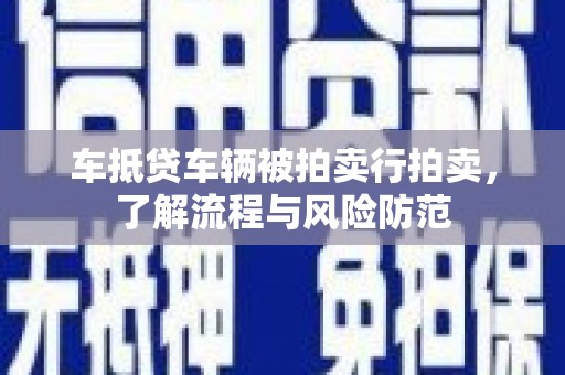 叠彩车抵贷车辆被拍卖行拍卖，了解流程与风险防范