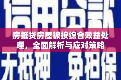 永年房抵贷房屋被按综合效益处理，全面解析与应对策略