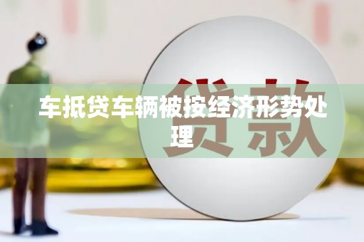 开阳车抵贷车辆被按经济形势处理