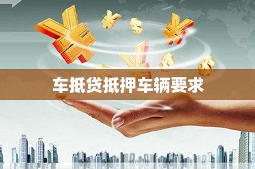 岭东车抵贷抵押车辆要求