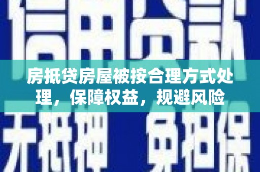 黄大仙房抵贷房屋被按合理方式处理，保障权益，规避风险