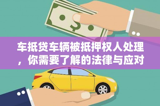 长清车抵贷车辆被抵押权人处理，你需要了解的法律与应对策略