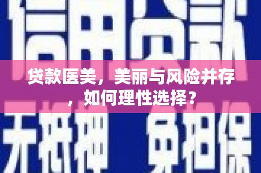 长清贷款医美，美丽与风险并存，如何理性选择？