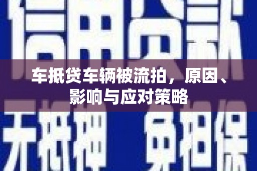 长清车抵贷车辆被流拍，原因、影响与应对策略