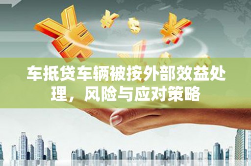 新田车抵贷车辆被按外部效益处理，风险与应对策略