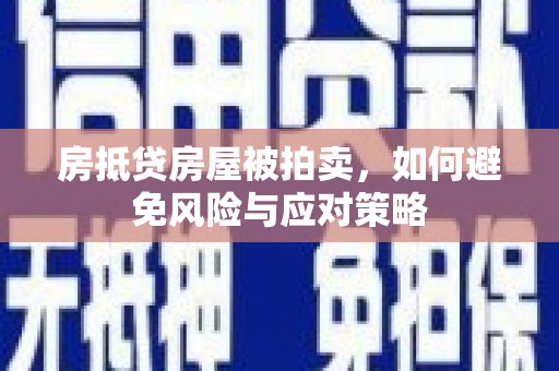 三沙房抵贷房屋被拍卖，如何避免风险与应对策略