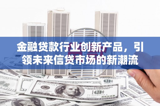 富源金融贷款行业创新产品，引领未来信贷市场的新潮流