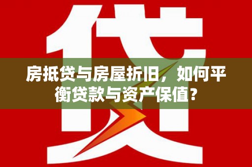 富源房抵贷与房屋折旧，如何平衡贷款与资产保值？