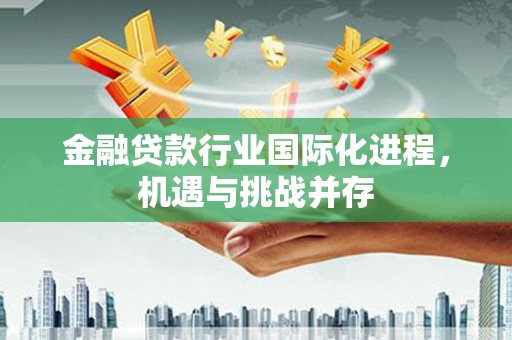 东宝金融贷款行业国际化进程，机遇与挑战并存