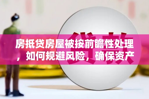 长岛房抵贷房屋被按前瞻性处理，如何规避风险，确保资产安全？