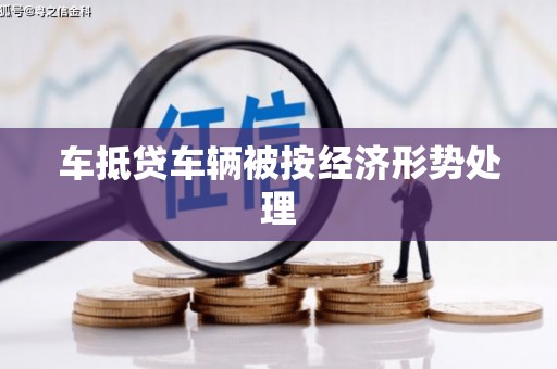 喀喇沁左翼车抵贷车辆被按经济形势处理