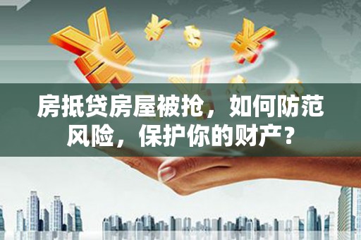 北安房抵贷房屋被抢，如何防范风险，保护你的财产？