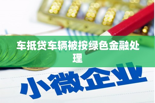 石峰车抵贷车辆被按绿色金融处理