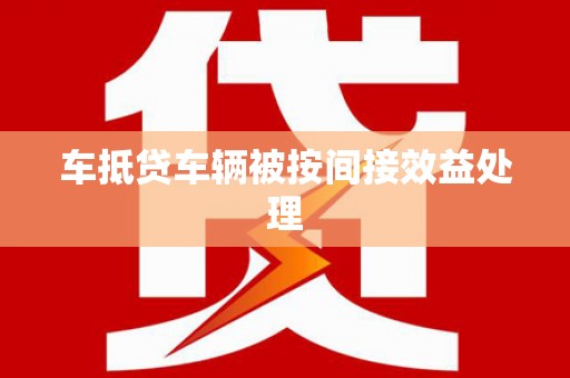 龙圩车抵贷车辆被按间接效益处理