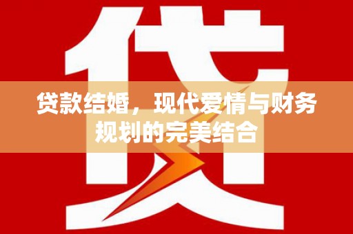 淡水贷款结婚，现代爱情与财务规划的完美结合
