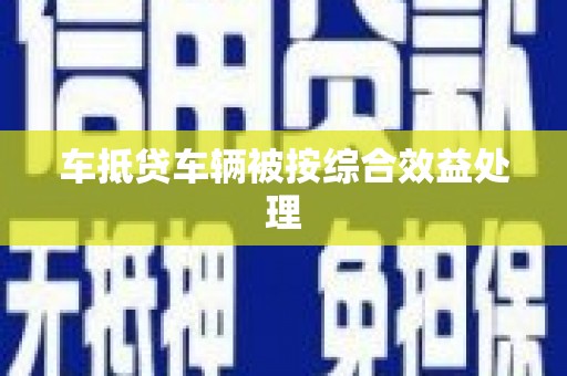 柏乡车抵贷车辆被按综合效益处理