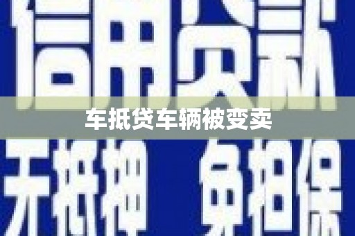 南和车抵贷车辆被变卖