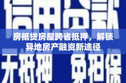 淄博房抵贷房屋跨省抵押，解锁异地房产融资新途径