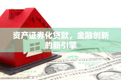 习水资产证券化贷款，金融创新的新引擎