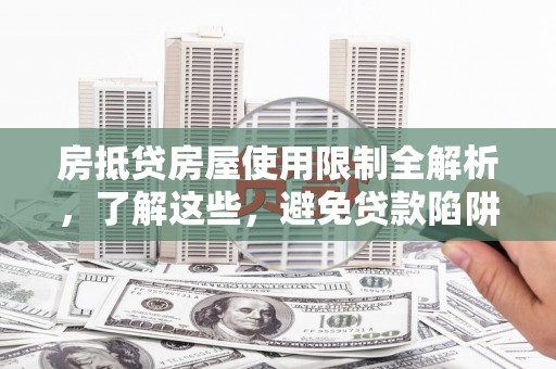 永济房抵贷房屋使用限制全解析，了解这些，避免贷款陷阱