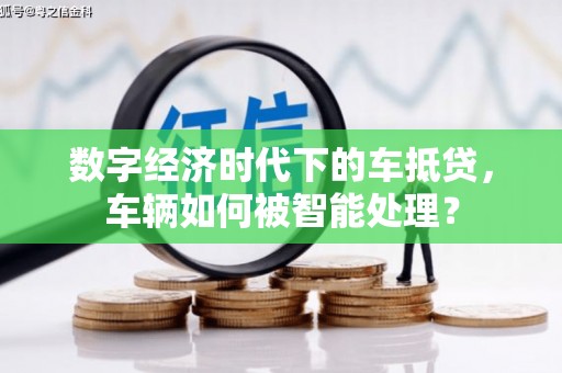 荆门数字经济时代下的车抵贷，车辆如何被智能处理？