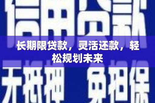裕民长期限贷款，灵活还款，轻松规划未来