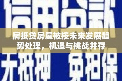 策勒房抵贷房屋被按未来发展趋势处理，机遇与挑战并存