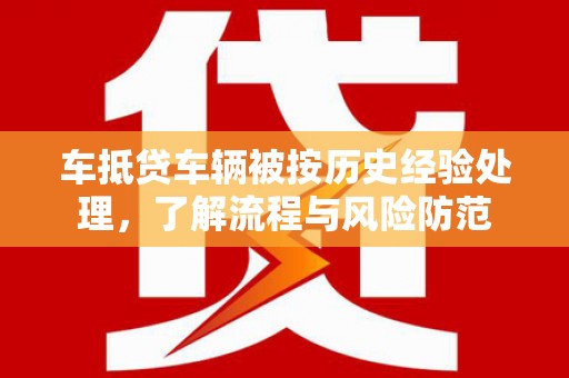 寿县车抵贷车辆被按历史经验处理，了解流程与风险防范