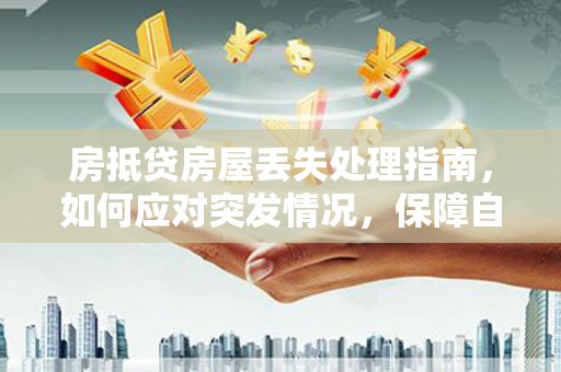 寿县房抵贷房屋丢失处理指南，如何应对突发情况，保障自身权益
