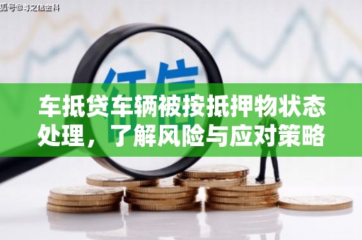 寿县车抵贷车辆被按抵押物状态处理，了解风险与应对策略