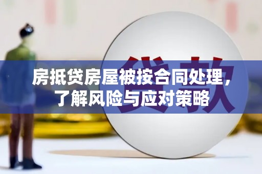 临湘房抵贷房屋被按合同处理，了解风险与应对策略