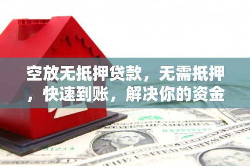 永善空放无抵押贷款，无需抵押，快速到账，解决你的资金燃眉之急！