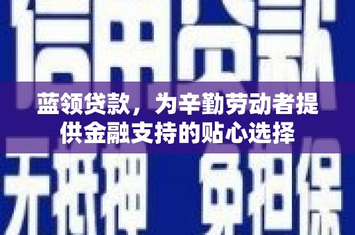 建平蓝领贷款，为辛勤劳动者提供金融支持的贴心选择
