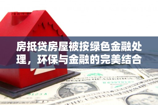 饶阳房抵贷房屋被按绿色金融处理，环保与金融的完美结合