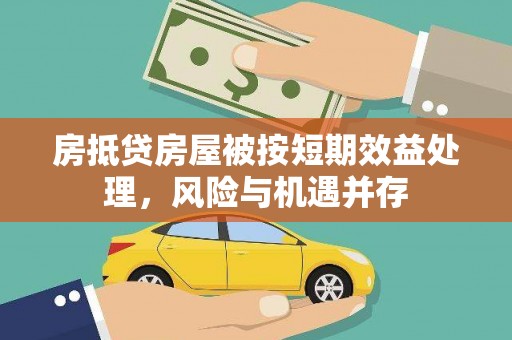 仙桃房抵贷房屋被按短期效益处理，风险与机遇并存