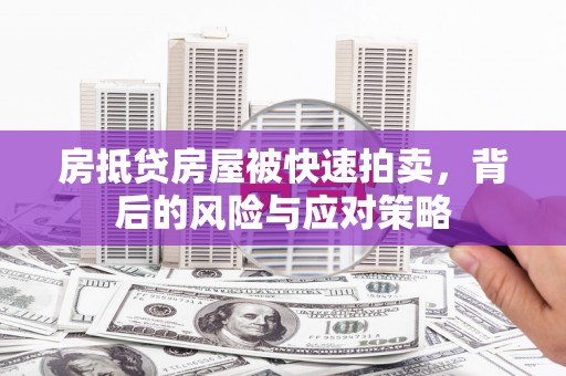 饶阳房抵贷房屋被快速拍卖，背后的风险与应对策略