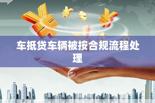 饶阳车抵贷车辆被按合规流程处理