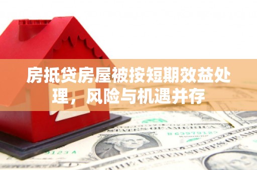 三山房抵贷房屋被按短期效益处理，风险与机遇并存