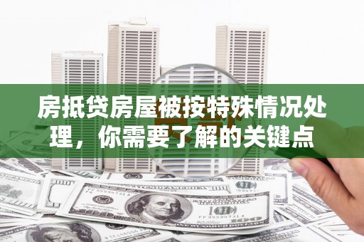 石鼓房抵贷房屋被按特殊情况处理，你需要了解的关键点